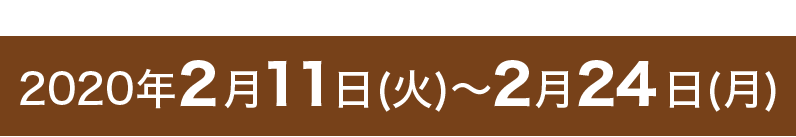 2020年2月11日（火）～2月24日（月）